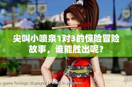 尖叫小喷泉1对3的惊险冒险故事，谁能胜出呢？