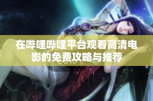 在哔哩哔哩平台观看高清电影的免费攻略与推荐