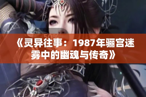 《灵异往事：1987年骊宫迷雾中的幽魂与传奇》