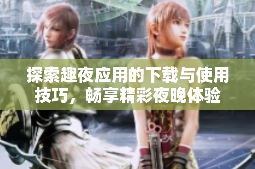 探索趣夜应用的下载与使用技巧，畅享精彩夜晚体验