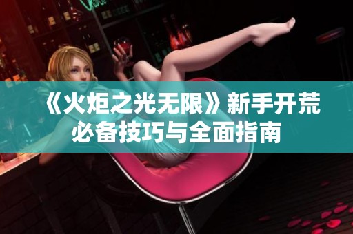 《火炬之光无限》新手开荒必备技巧与全面指南