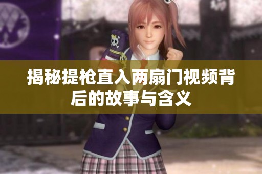 揭秘提枪直入两扇门视频背后的故事与含义