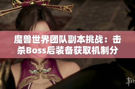 魔兽世界团队副本挑战：击杀Boss后装备获取机制分析