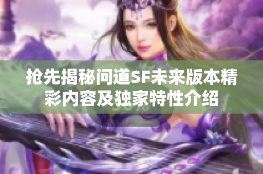 抢先揭秘问道SF未来版本精彩内容及独家特性介绍