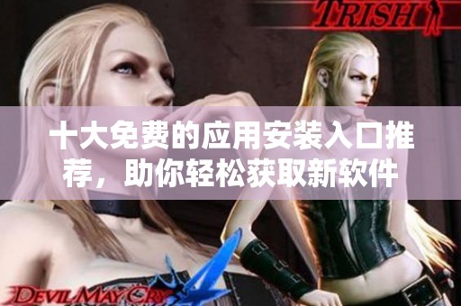 十大免费的应用安装入口推荐，助你轻松获取新软件