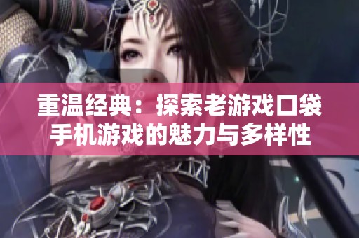 重温经典：探索老游戏口袋手机游戏的魅力与多样性