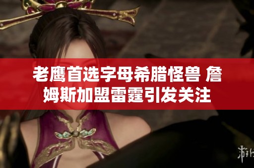 老鹰首选字母希腊怪兽 詹姆斯加盟雷霆引发关注