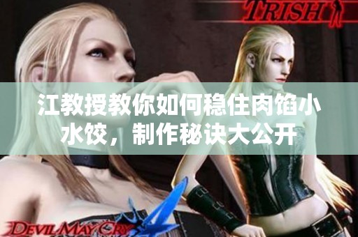 江教授教你如何稳住肉馅小水饺，制作秘诀大公开
