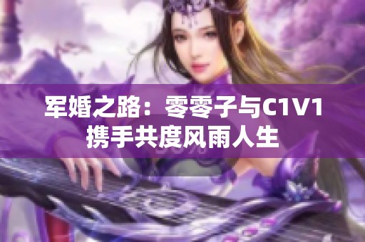 军婚之路：零零子与C1V1携手共度风雨人生