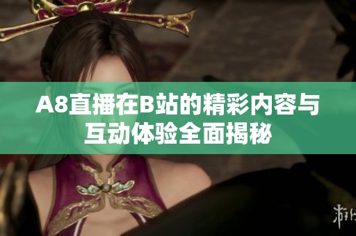 A8直播在B站的精彩内容与互动体验全面揭秘