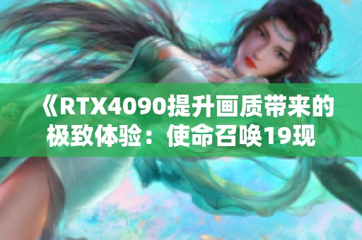 《RTX4090提升画质带来的极致体验：使命召唤19现代战争II第9章精彩剧情解析》