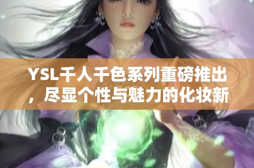 YSL千人千色系列重磅推出，尽显个性与魅力的化妆新选择