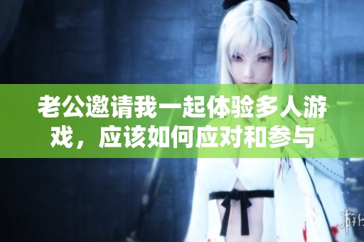 老公邀请我一起体验多人游戏，应该如何应对和参与