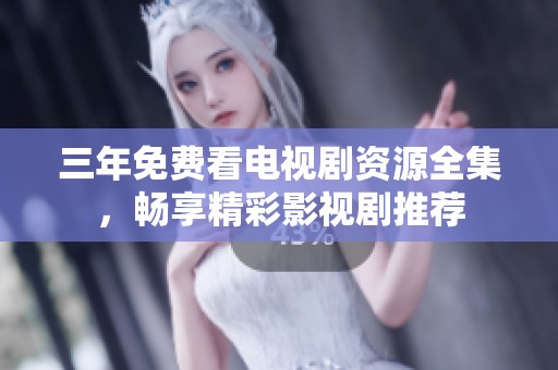 三年免费看电视剧资源全集，畅享精彩影视剧推荐