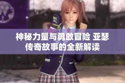 神秘力量与勇敢冒险 亚瑟传奇故事的全新解读