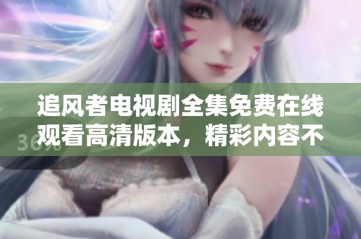 追风者电视剧全集免费在线观看高清版本，精彩内容不容错过