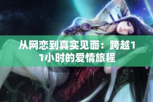 从网恋到真实见面：跨越11小时的爱情旅程