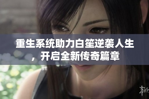 重生系统助力白笙逆袭人生，开启全新传奇篇章