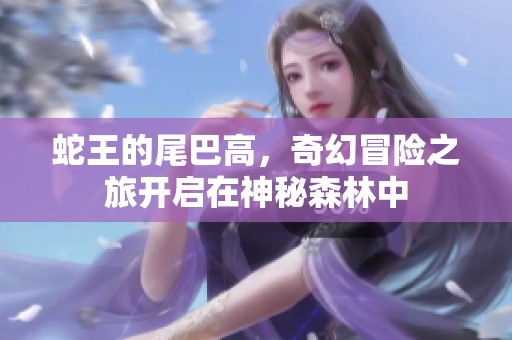 蛇王的尾巴高，奇幻冒险之旅开启在神秘森林中