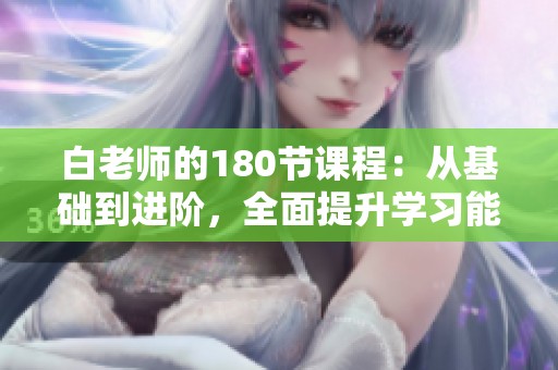 白老师的180节课程：从基础到进阶，全面提升学习能力