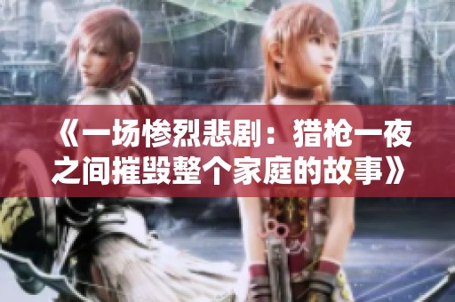 《一场惨烈悲剧：猎枪一夜之间摧毁整个家庭的故事》