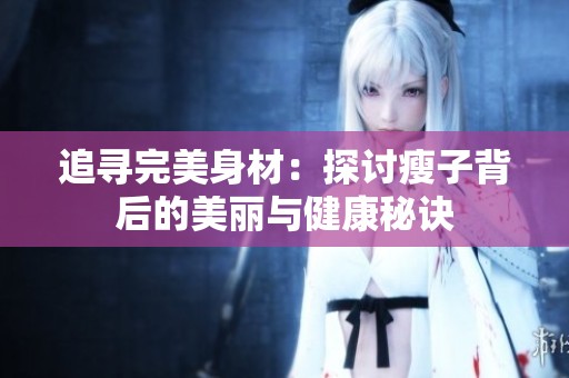 追寻完美身材：探讨瘦子背后的美丽与健康秘诀