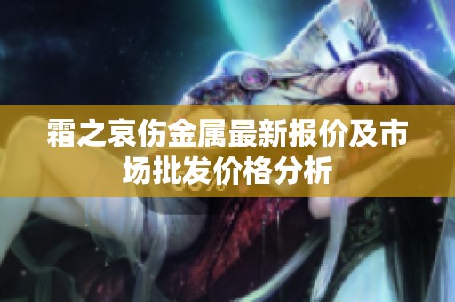 霜之哀伤金属最新报价及市场批发价格分析