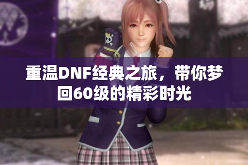 重温DNF经典之旅，带你梦回60级的精彩时光