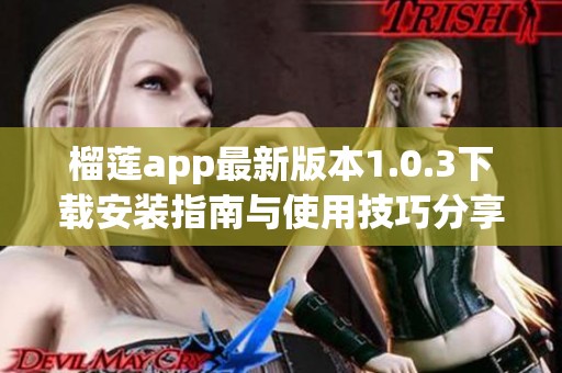 榴莲app最新版本1.0.3下载安装指南与使用技巧分享