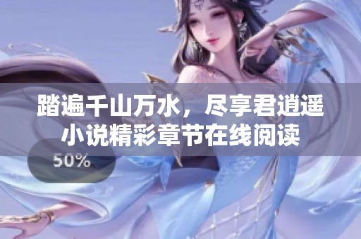 踏遍千山万水，尽享君逍遥小说精彩章节在线阅读