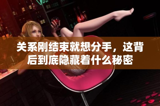 关系刚结束就想分手，这背后到底隐藏着什么秘密