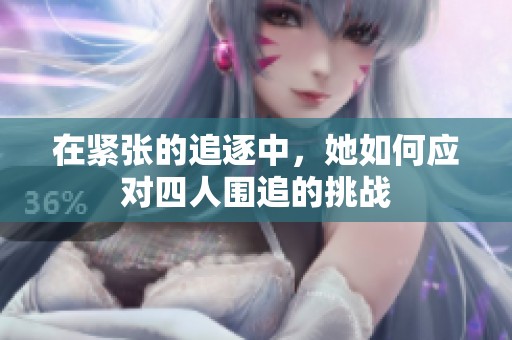 在紧张的追逐中，她如何应对四人围追的挑战