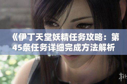 《伊丁天堂妖精任务攻略：第45条任务详细完成方法解析》