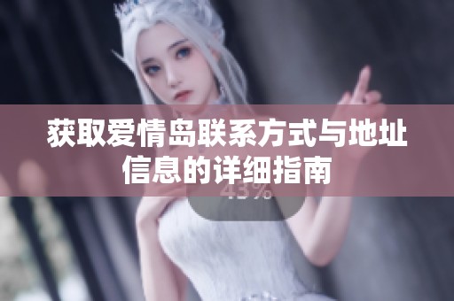 获取爱情岛联系方式与地址信息的详细指南
