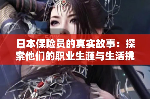 日本保险员的真实故事：探索他们的职业生涯与生活挑战