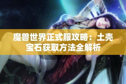 魔兽世界正式服攻略：土壳宝石获取方法全解析