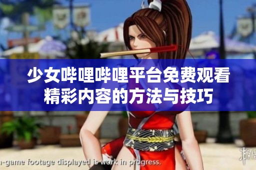 少女哔哩哔哩平台免费观看精彩内容的方法与技巧