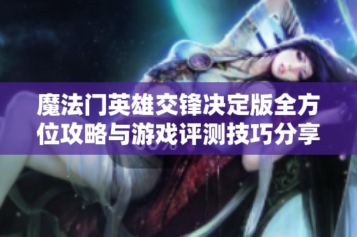 魔法门英雄交锋决定版全方位攻略与游戏评测技巧分享