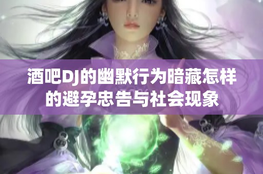 酒吧DJ的幽默行为暗藏怎样的避孕忠告与社会现象