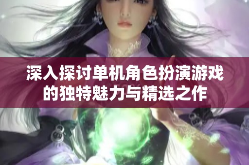 深入探讨单机角色扮演游戏的独特魅力与精选之作