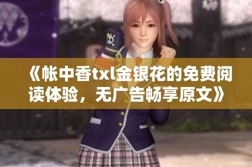 《帐中香txl金银花的免费阅读体验，无广告畅享原文》