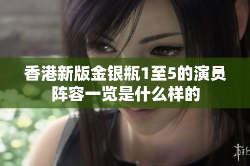 香港新版金银瓶1至5的演员阵容一览是什么样的