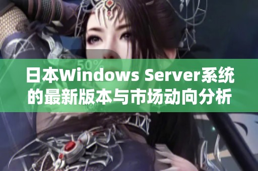 日本Windows Server系统的最新版本与市场动向分析