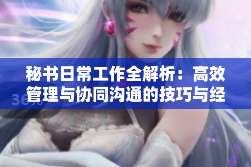 秘书日常工作全解析：高效管理与协同沟通的技巧与经验