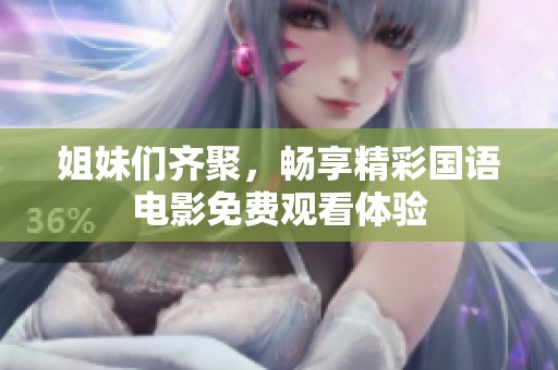 姐妹们齐聚，畅享精彩国语电影免费观看体验