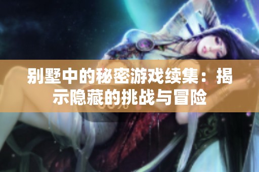 别墅中的秘密游戏续集：揭示隐藏的挑战与冒险