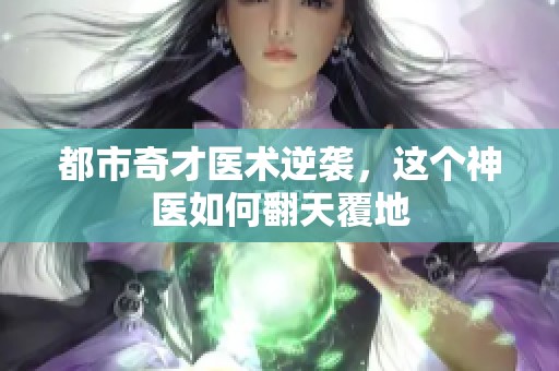 都市奇才医术逆袭，这个神医如何翻天覆地