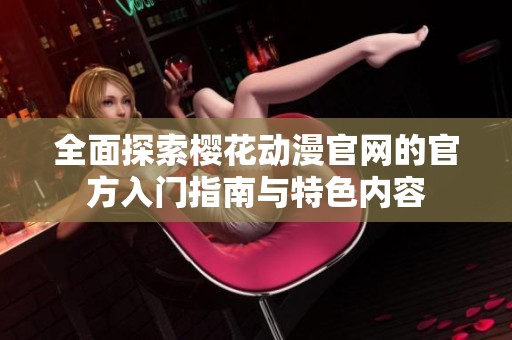 全面探索樱花动漫官网的官方入门指南与特色内容