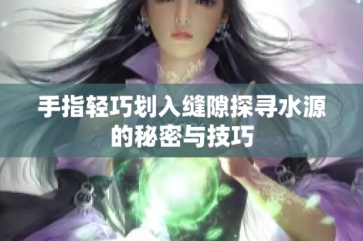 手指轻巧划入缝隙探寻水源的秘密与技巧