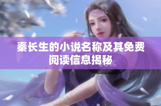 秦长生的小说名称及其免费阅读信息揭秘